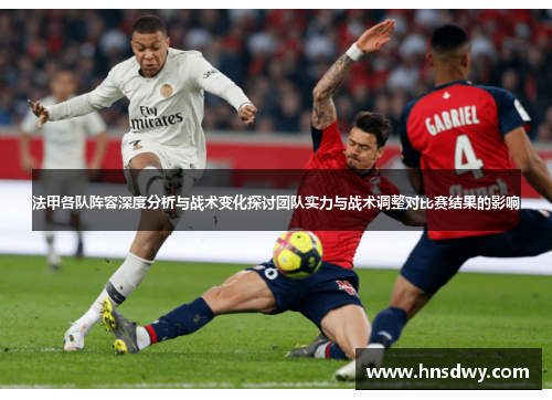 法甲各队阵容深度分析与战术变化探讨团队实力与战术调整对比赛结果的影响