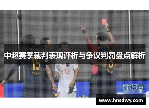 中超赛季裁判表现评析与争议判罚盘点解析